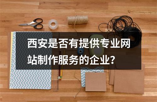 西安是否有提供专业网站制作服务的企业?