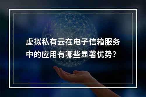 虚拟私有云在电子信箱服务中的应用有哪些显著优势?