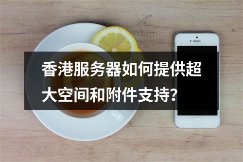 香港服务器如何提供超大空间和附件支持?