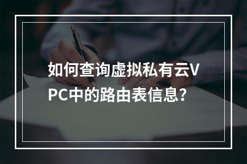 如何查询虚拟私有云VPC中的路由表信息?