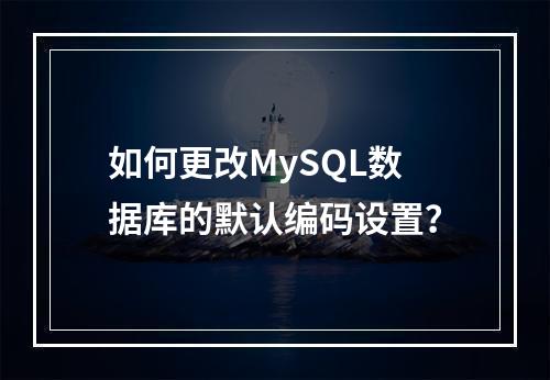 如何更改MySQL数据库的默认编码设置?