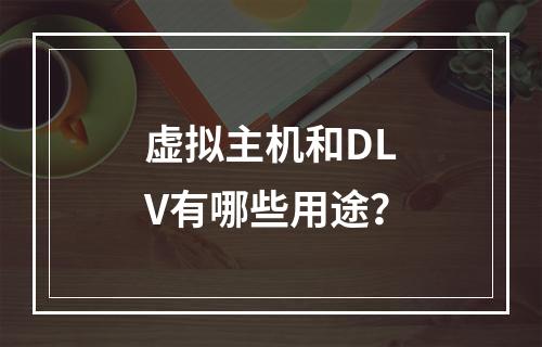 虚拟主机和DLV有哪些用途?