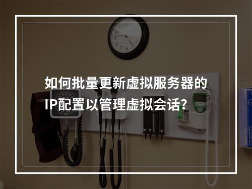 如何批量更新虚拟服务器的IP配置以管理虚拟会话?