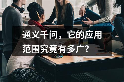 通义千问,它的应用范围究竟有多广?