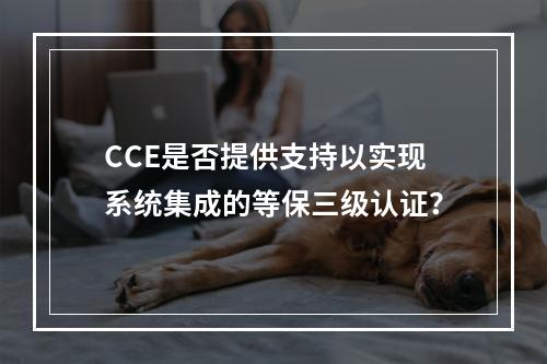 CCE是否提供支持以实现系统集成的等保三级认证?
