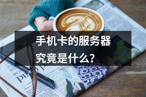 手机卡的服务器究竟是什么?