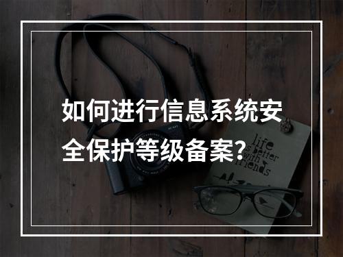 如何进行信息系统安全保护等级备案?