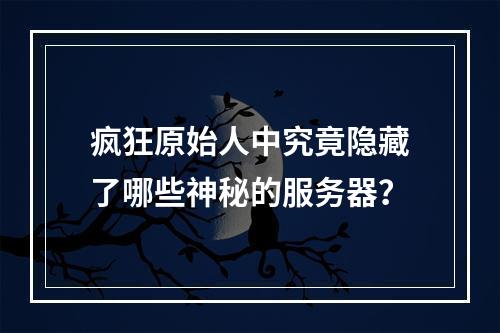 疯狂原始人中究竟隐藏了哪些神秘的服务器?