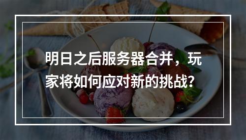 明日之后服务器合并,玩家将如何应对新的挑战?