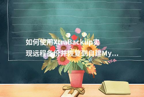 如何使用XtraBackup实现远程备份并恢复到自建MySQL数据库?