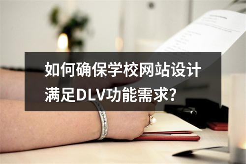 如何确保学校网站设计满足DLV功能需求?