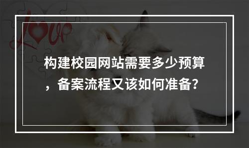 构建校园网站需要多少预算,备案流程又该如何准备?