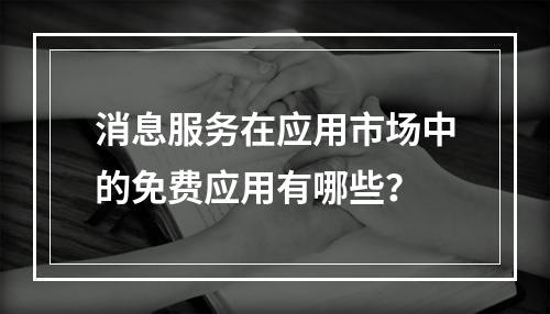 消息服务在应用市场中的免费应用有哪些?