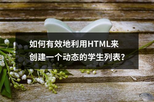 如何有效地利用HTML来创建一个动态的学生列表?
