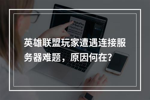 英雄联盟玩家遭遇连接服务器难题,原因何在?