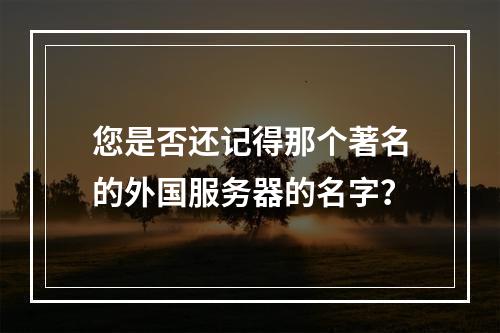 您是否还记得那个著名的外国服务器的名字?