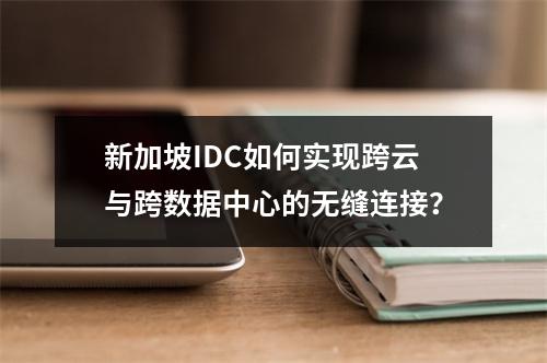 新加坡IDC如何实现跨云与跨数据中心的无缝连接?