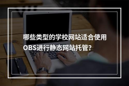 哪些类型的学校网站适合使用OBS进行静态网站托管?