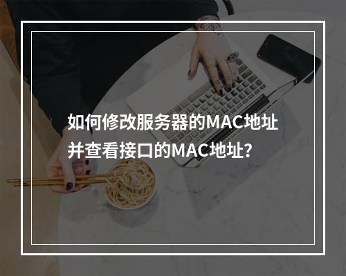如何修改服务器的MAC地址并查看接口的MAC地址?