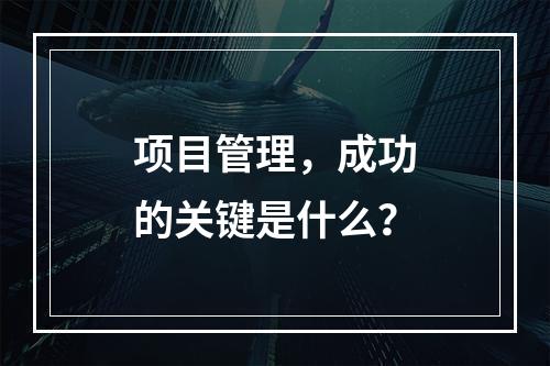 项目管理,成功的关键是什么?