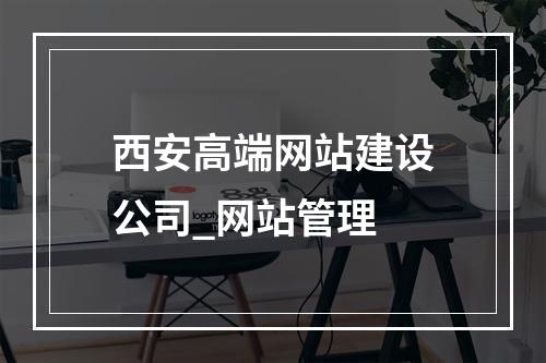 西安高端网站建设公司_网站管理