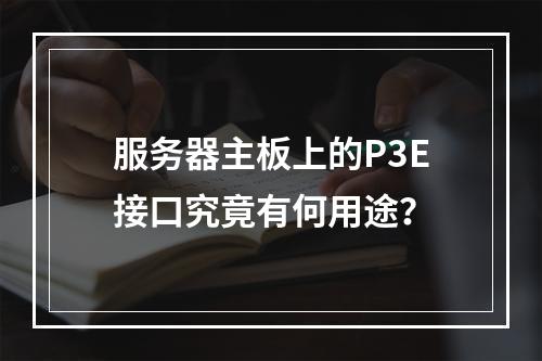 服务器主板上的P3E接口究竟有何用途?