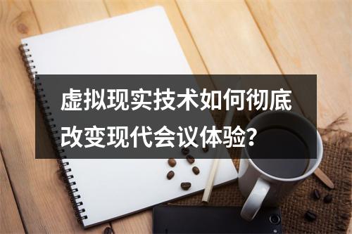 虚拟现实技术如何彻底改变现代会议体验?