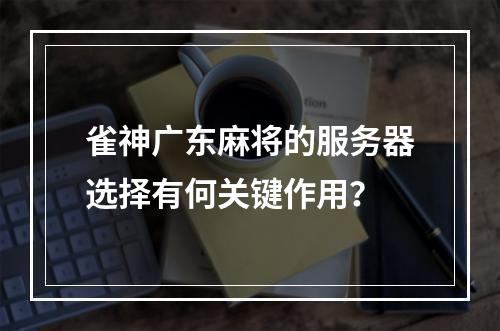雀神广东麻将的服务器选择有何关键作用?