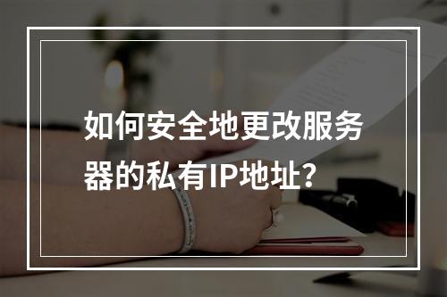 如何安全地更改服务器的私有IP地址?