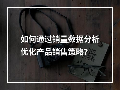 如何通过销量数据分析优化产品销售策略?