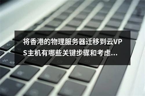 将香港的物理服务器迁移到云VPS主机有哪些关键步骤和考虑因素?