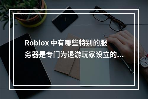 Roblox 中有哪些特别的服务器是专门为退游玩家设立的纪念场所?