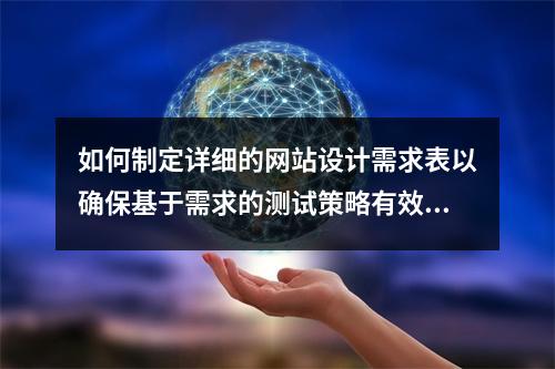 如何制定详细的网站设计需求表以确保基于需求的测试策略有效实施?