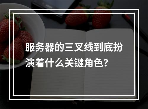 服务器的三叉线到底扮演着什么关键角色?