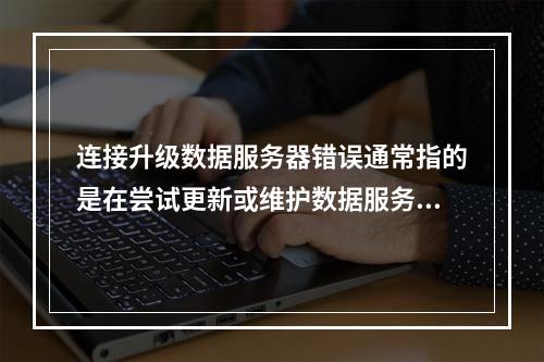连接升级数据服务器错误通常指的是在尝试更新或维护数据服务器时,发生了一些阻碍正常操作的错误。这些错误可能是由多种原因引起的,包括网络问题、权限问题、配置错误或软