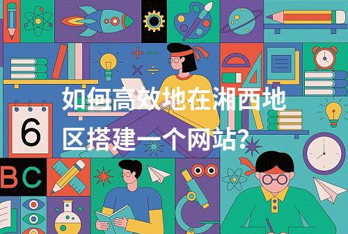 如何高效地在湘西地区搭建一个网站?