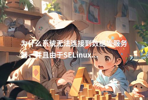 为什么系统无法连接到数据库服务器,并且由于SELinux配置错误而无法进入系统?