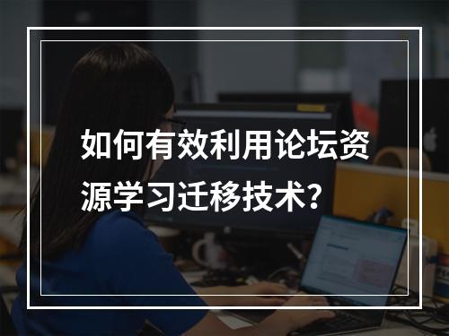 如何有效利用论坛资源学习迁移技术?