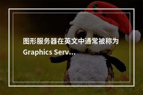 图形服务器在英文中通常被称为 Graphics Server。,What is the English term for a graphics server?