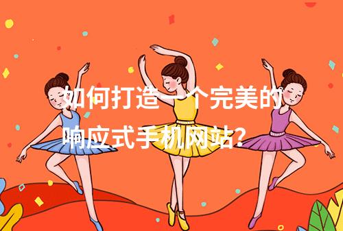 如何打造一个完美的响应式手机网站?