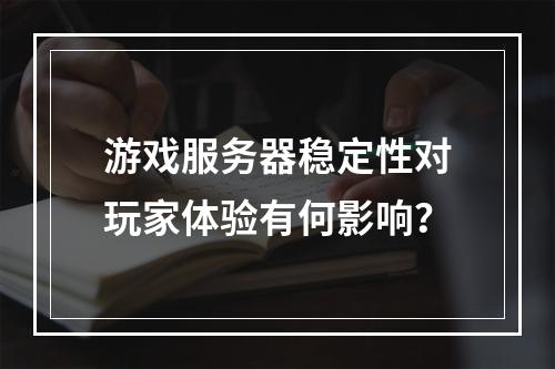 游戏服务器稳定性对玩家体验有何影响?