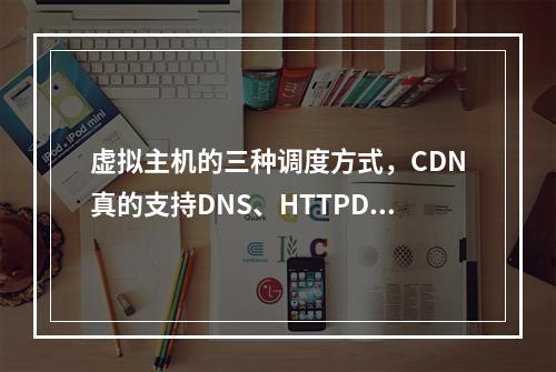 虚拟主机的三种调度方式,CDN真的支持DNS、HTTPDNS和IP302吗?