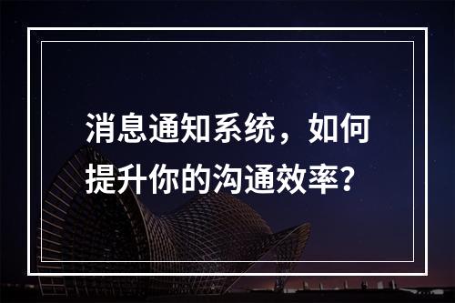 消息通知系统,如何提升你的沟通效率?