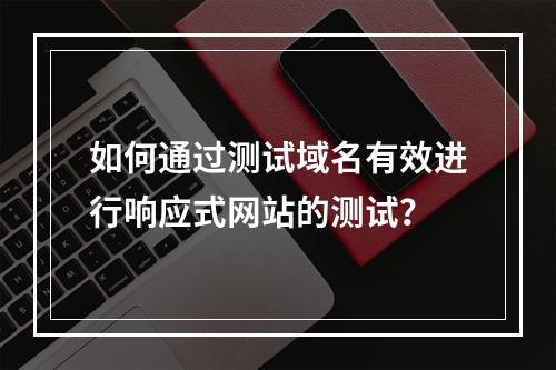 如何通过测试域名有效进行响应式网站的测试?