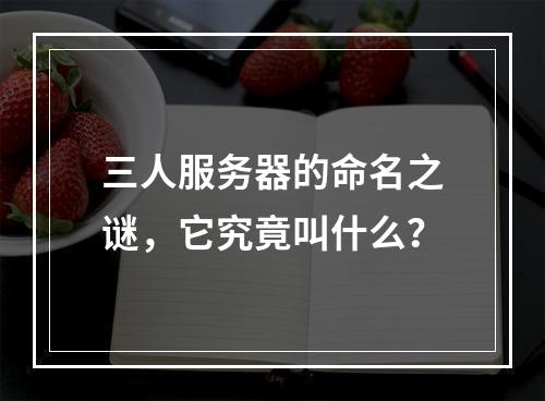 三人服务器的命名之谜,它究竟叫什么?