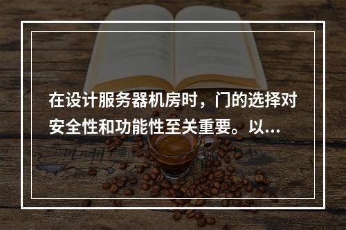 在设计服务器机房时,门的选择对安全性和功能性至关重要。以下是关于选择合适类型门的几个关键问题,,为什么服务器机房的门需要特别考虑安全性?,服务器机房通常存储有大