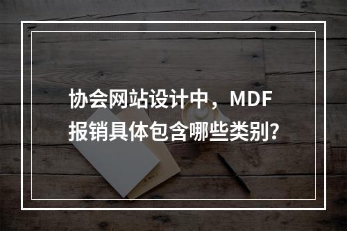 协会网站设计中,MDF报销具体包含哪些类别?
