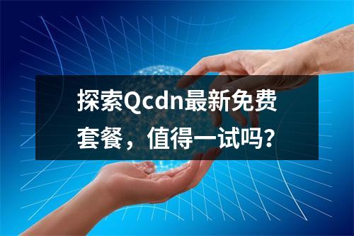 探索Qcdn最新免费套餐,值得一试吗?