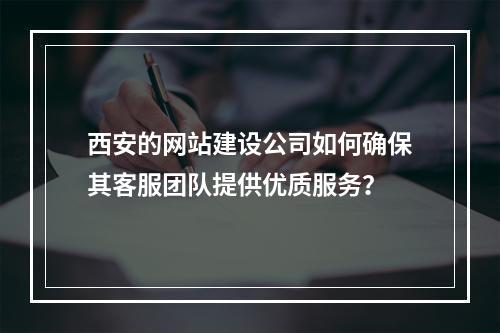 西安的网站建设公司如何确保其客服团队提供优质服务?