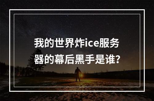 我的世界炸ice服务器的幕后黑手是谁?